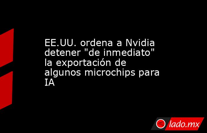 EE.UU. ordena a Nvidia detener "de inmediato" la exportación de algunos ...