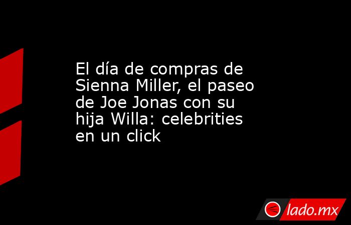 El día de compras de Sienna Miller, el paseo de Joe Jonas con su hija Willa: celebrities en un click. Noticias en tiempo real