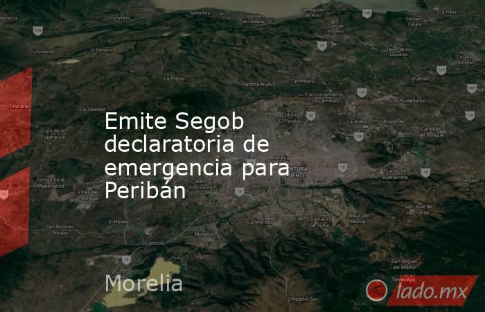 Emite Segob declaratoria de emergencia para Peribán. Noticias en tiempo real