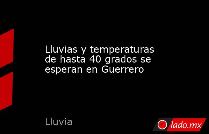 Lluvias y temperaturas de hasta 40 grados se esperan en Guerrero. Noticias en tiempo real