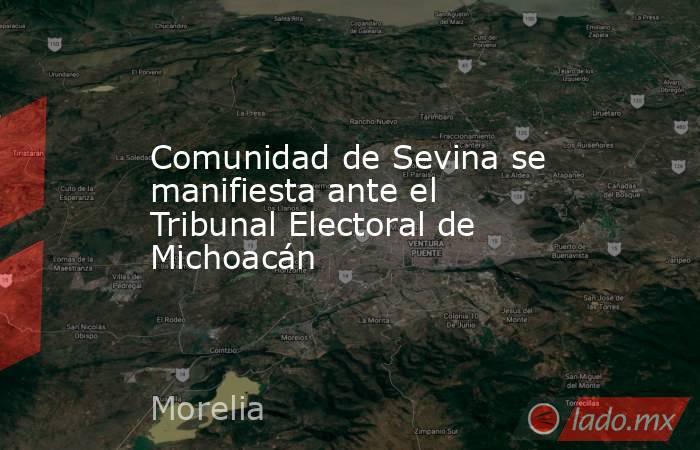 Comunidad de Sevina se manifiesta ante el Tribunal Electoral de Michoacán. Noticias en tiempo real