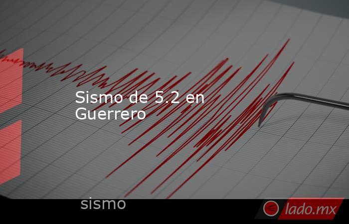 Sismo de 5.2 en Guerrero. Noticias en tiempo real