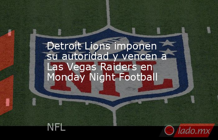 Detroit Lions imponen su autoridad y vencen a Las Vegas Raiders en Monday Night Football. Noticias en tiempo real