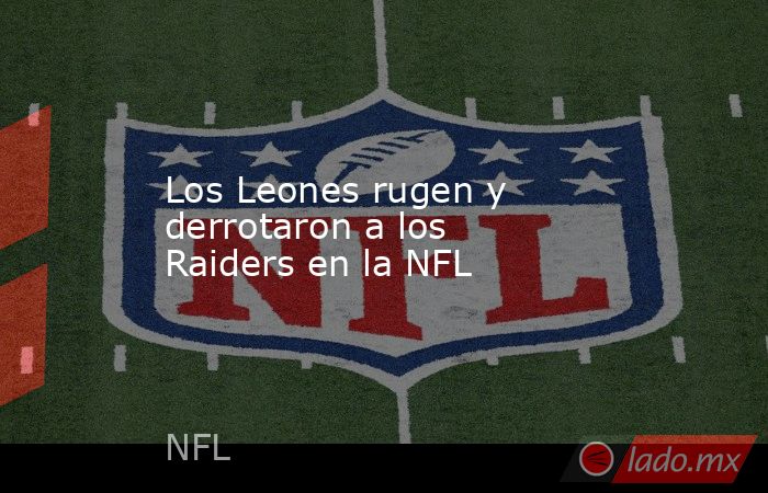 Los Leones rugen y derrotaron a los Raiders en la NFL. Noticias en tiempo real