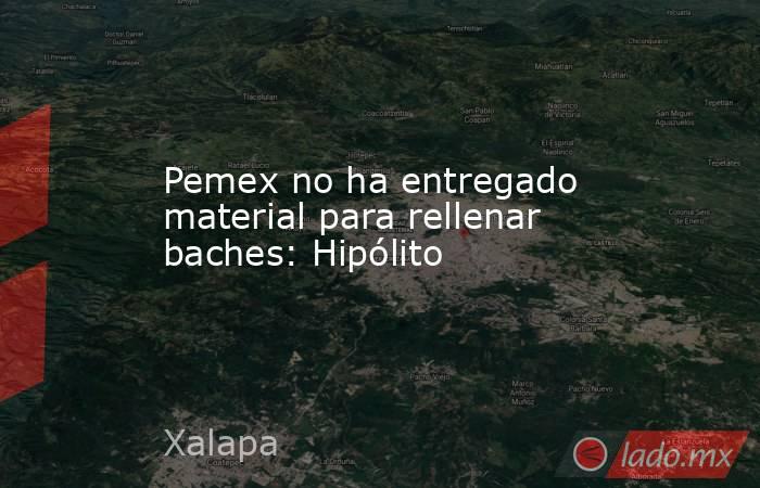 Pemex no ha entregado material para rellenar baches: Hipólito. Noticias en tiempo real