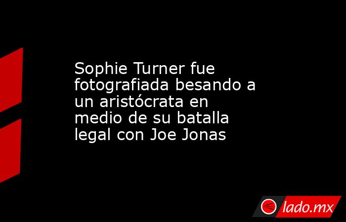 Sophie Turner fue fotografiada besando a un aristócrata en medio de su batalla legal con Joe Jonas. Noticias en tiempo real