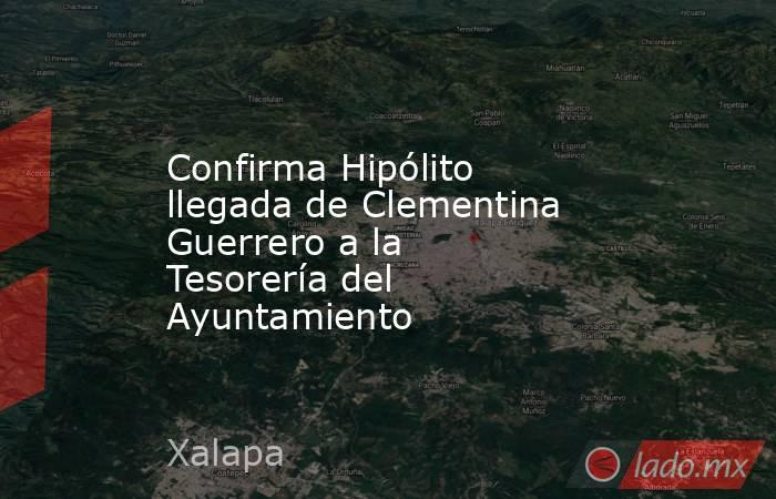 Confirma Hipólito llegada de Clementina Guerrero a la Tesorería del Ayuntamiento. Noticias en tiempo real