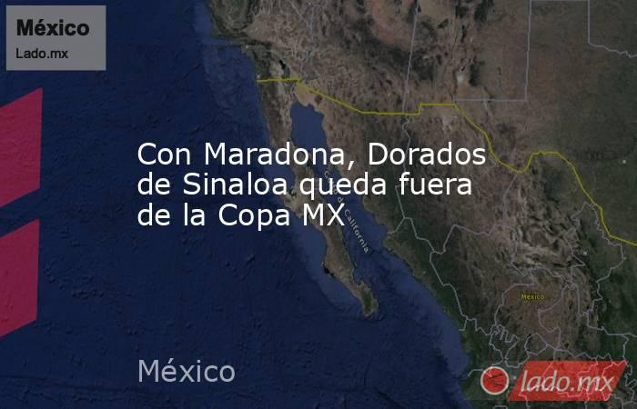 Con Maradona, Dorados de Sinaloa queda fuera de la Copa MX. Noticias en tiempo real