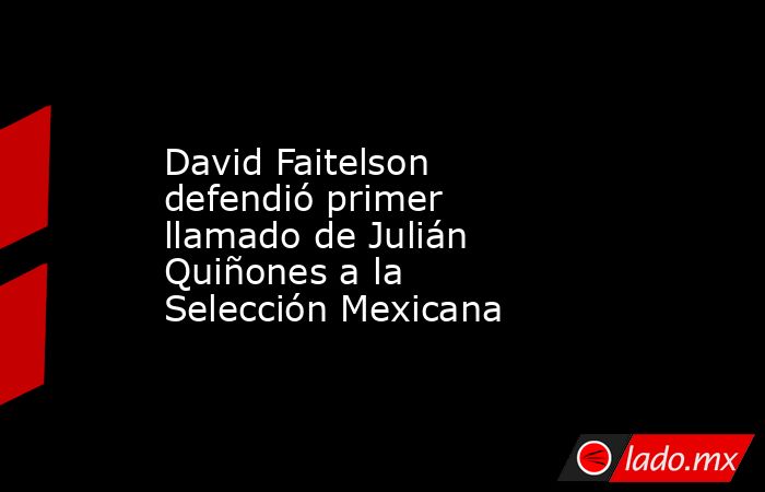 David Faitelson defendió primer llamado de Julián Quiñones a la Selección Mexicana. Noticias en tiempo real