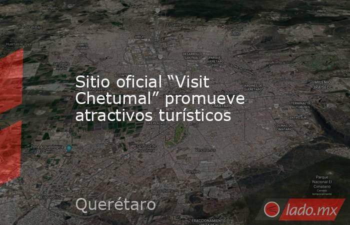 Sitio oficial “Visit Chetumal” promueve atractivos turísticos. Noticias en tiempo real