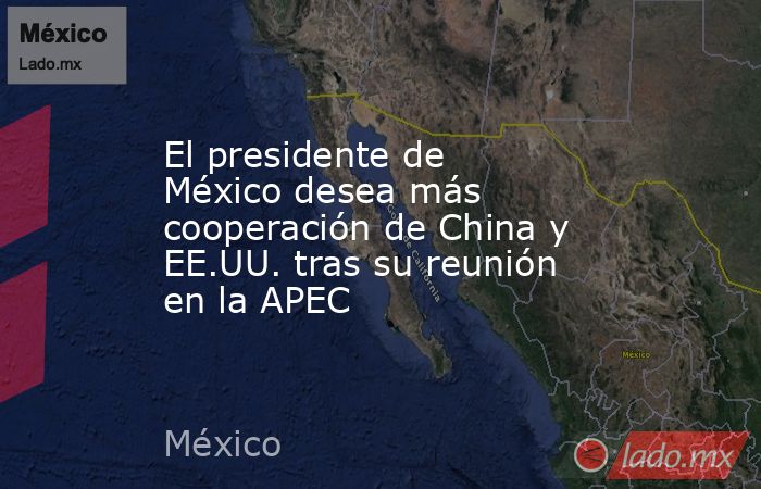 El presidente de México desea más cooperación de China y EE.UU. tras su reunión en la APEC. Noticias en tiempo real