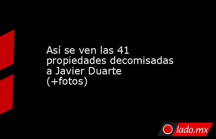 Así se ven las 41 propiedades decomisadas a Javier Duarte (+fotos). Noticias en tiempo real