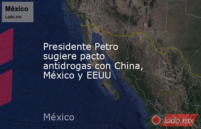 Presidente Petro sugiere pacto antidrogas con China, México y EEUU. Noticias en tiempo real