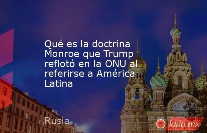 Qué es la doctrina Monroe que Trump reflotó en la ONU al referirse a América Latina. Noticias en tiempo real