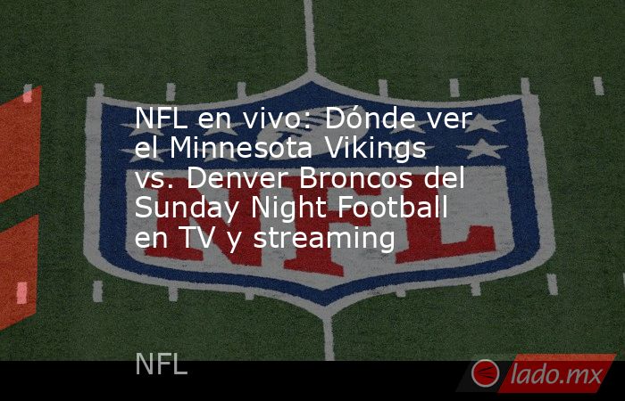 NFL en vivo: Dónde ver el Minnesota Vikings vs. Denver Broncos del Sunday Night Football en TV y streaming. Noticias en tiempo real