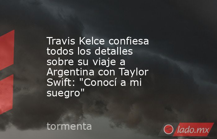 Travis Kelce confiesa todos los detalles sobre su viaje a Argentina con Taylor Swift: 