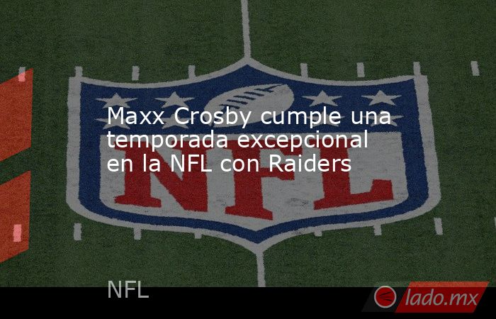 Maxx Crosby cumple una temporada excepcional en la NFL con Raiders. Noticias en tiempo real