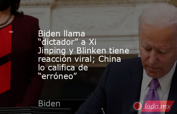 Biden llama “dictador” a Xi Jinping y Blinken tiene reacción viral; China lo califica de “erróneo”. Noticias en tiempo real