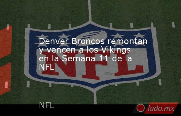 Denver Broncos remontan y vencen a los Vikings en la Semana 11 de la NFL. Noticias en tiempo real