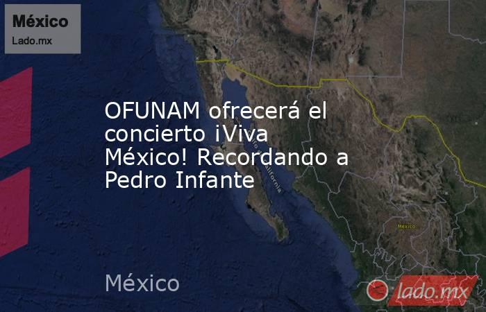 OFUNAM ofrecerá el concierto ¡Viva México! Recordando a Pedro Infante. Noticias en tiempo real