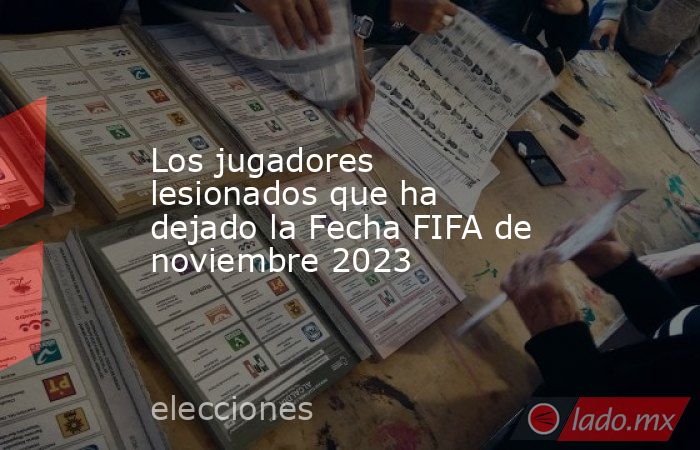 Los jugadores lesionados que ha dejado la Fecha FIFA de noviembre 2023. Noticias en tiempo real