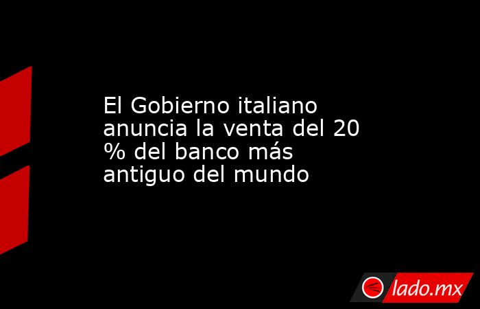 El Gobierno italiano anuncia la venta del 20 % del banco más antiguo del mundo. Noticias en tiempo real