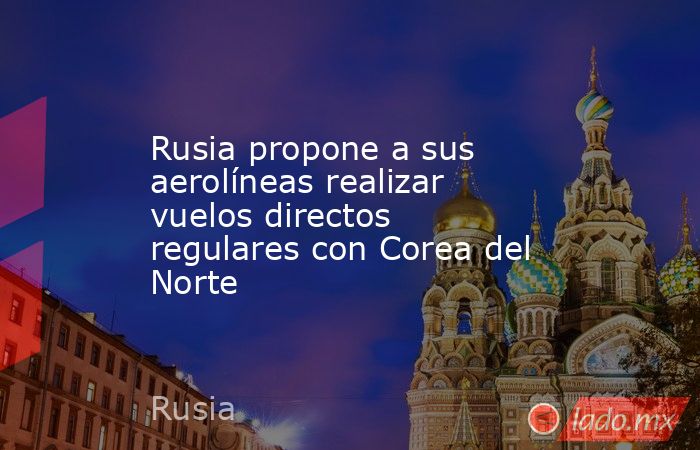 Rusia propone a sus aerolíneas realizar vuelos directos regulares con Corea del Norte. Noticias en tiempo real