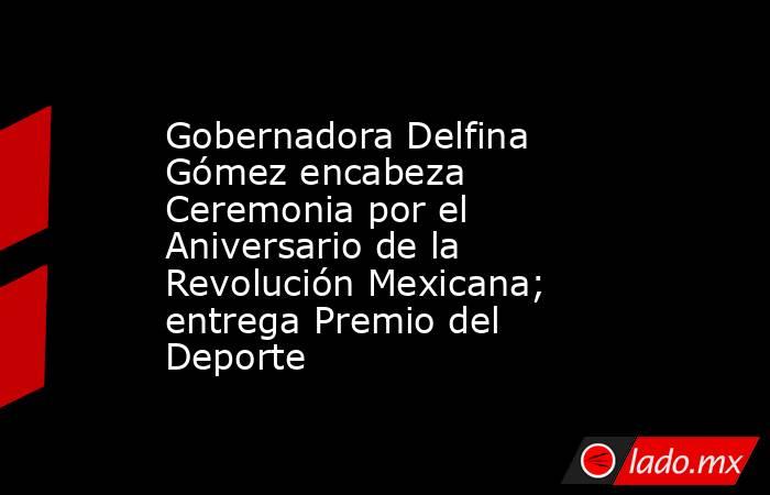 Gobernadora Delfina Gómez encabeza Ceremonia por el Aniversario de la Revolución Mexicana; entrega Premio del Deporte. Noticias en tiempo real