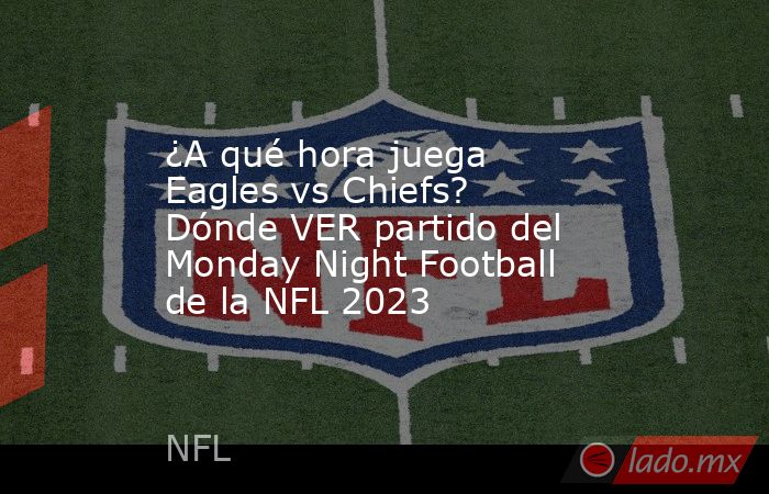 ¿A qué hora juega Eagles vs Chiefs? Dónde VER partido del Monday Night Football de la NFL 2023. Noticias en tiempo real