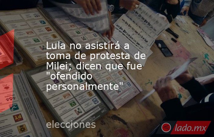 Lula no asistirá a toma de protesta de Milei; dicen que fue 