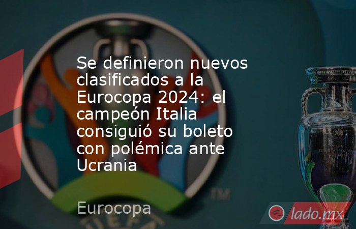 Se definieron nuevos clasificados a la Eurocopa 2024: el campeón Italia consiguió su boleto con polémica ante Ucrania. Noticias en tiempo real