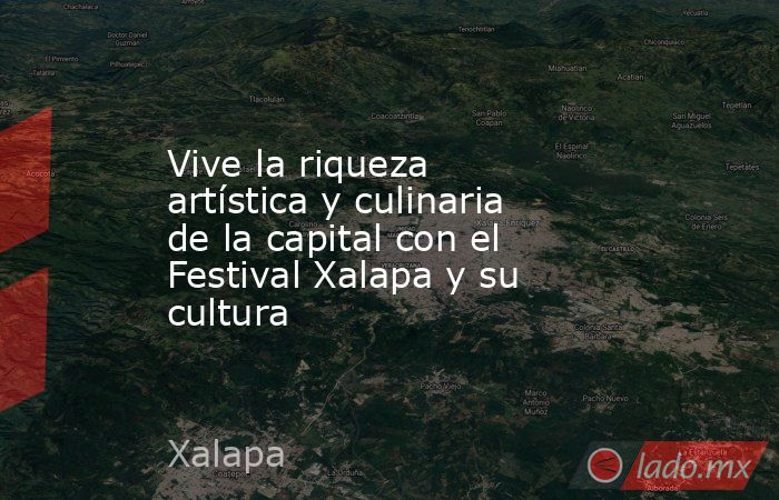 Vive la riqueza artística y culinaria de la capital con el Festival Xalapa y su cultura. Noticias en tiempo real