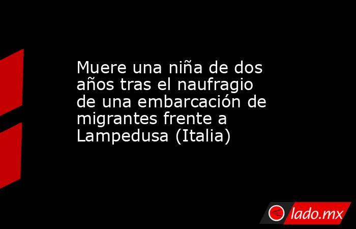 Muere una niña de dos años tras el naufragio de una embarcación de migrantes frente a Lampedusa (Italia). Noticias en tiempo real