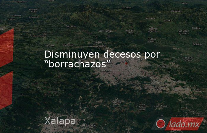 Disminuyen decesos por “borrachazos”. Noticias en tiempo real