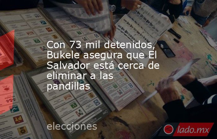 Con 73 mil detenidos, Bukele asegura que El Salvador está cerca de eliminar a las pandillas. Noticias en tiempo real