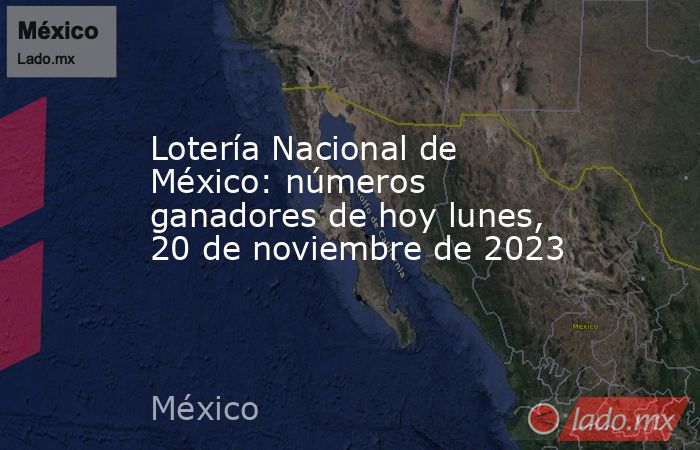 Lotería Nacional de México: números ganadores de hoy lunes, 20 de noviembre de 2023. Noticias en tiempo real