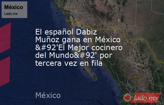El español Dabiz Muñoz gana en México \'El Mejor cocinero del Mundo\' por tercera vez en fila. Noticias en tiempo real