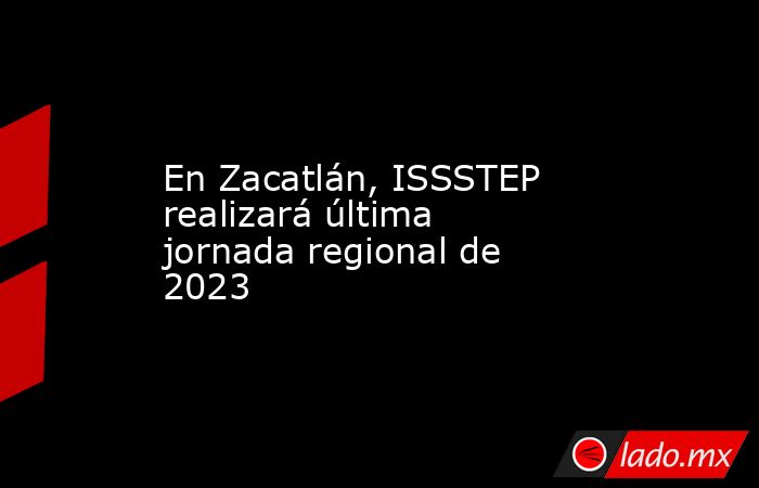 En Zacatlán, ISSSTEP realizará última jornada regional de 2023. Noticias en tiempo real