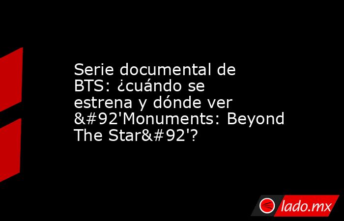 Serie documental de BTS: ¿cuándo se estrena y dónde ver \'Monuments: Beyond The Star\'?. Noticias en tiempo real