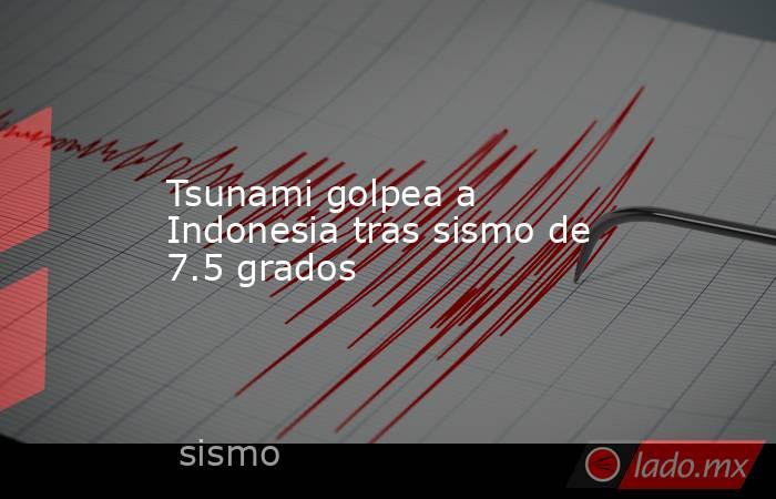 Tsunami golpea a Indonesia tras sismo de 7.5 grados. Noticias en tiempo real