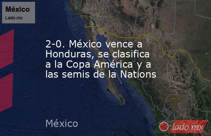 2-0. México vence a Honduras, se clasifica a la Copa América y a las semis de la Nations. Noticias en tiempo real
