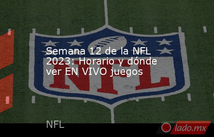 Semana 12 de la NFL 2023: Horario y dónde ver EN VIVO juegos. Noticias en tiempo real