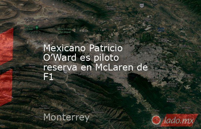 Mexicano Patricio O’Ward es piloto reserva en McLaren de F1. Noticias en tiempo real