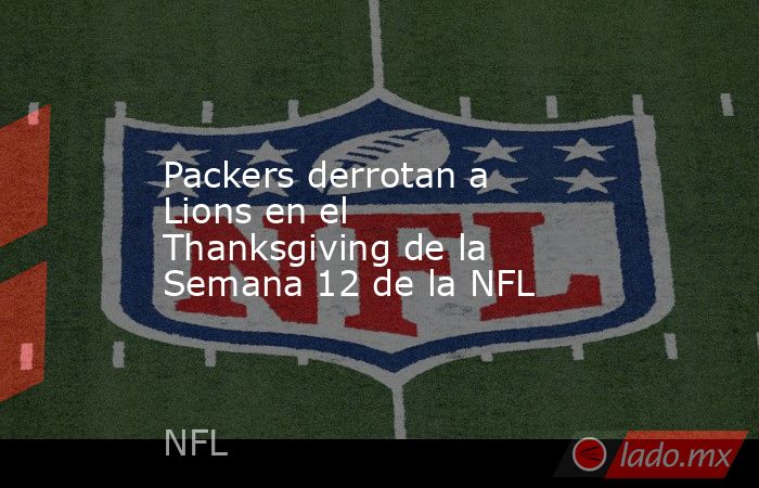 Packers derrotan a Lions en el Thanksgiving de la Semana 12 de la NFL. Noticias en tiempo real