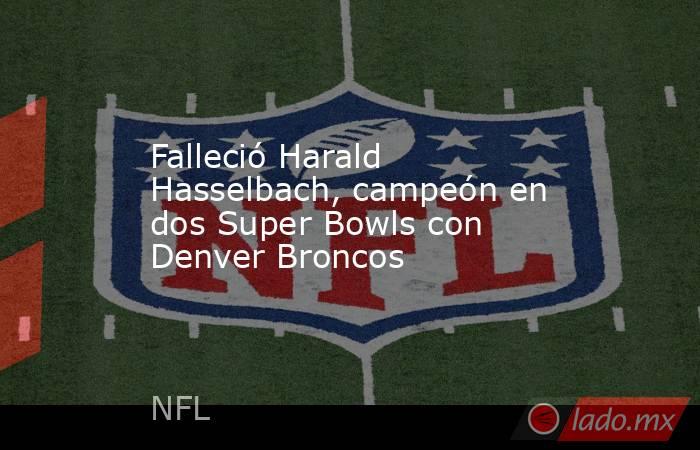 Falleció Harald Hasselbach, campeón en dos Super Bowls con Denver Broncos. Noticias en tiempo real