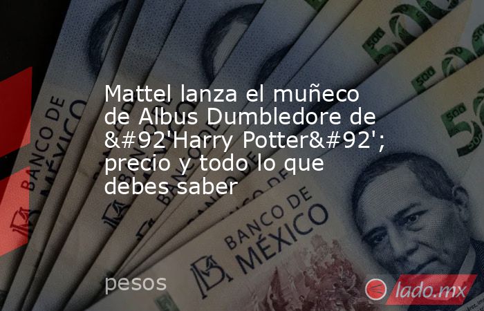 Mattel lanza el muñeco de Albus Dumbledore de \'Harry Potter\'; precio y todo lo que debes saber. Noticias en tiempo real