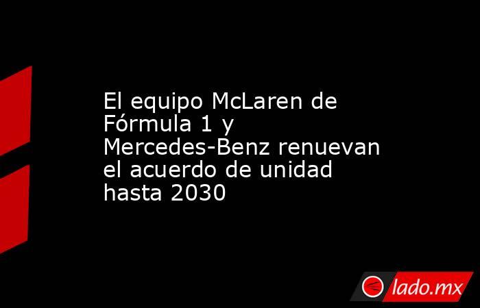 El equipo McLaren de Fórmula 1 y Mercedes-Benz renuevan el acuerdo de unidad hasta 2030. Noticias en tiempo real
