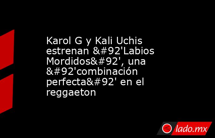 Karol G y Kali Uchis estrenan \'Labios Mordidos\', una \'combinación perfecta\' en el reggaeton. Noticias en tiempo real