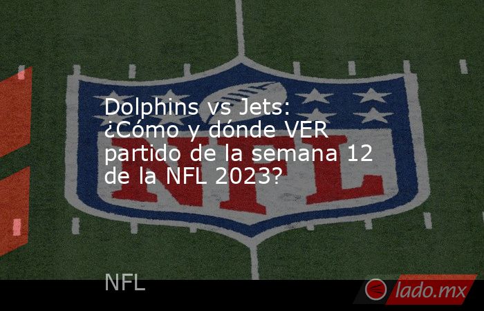 Dolphins vs Jets: ¿Cómo y dónde VER partido de la semana 12 de la NFL 2023?. Noticias en tiempo real