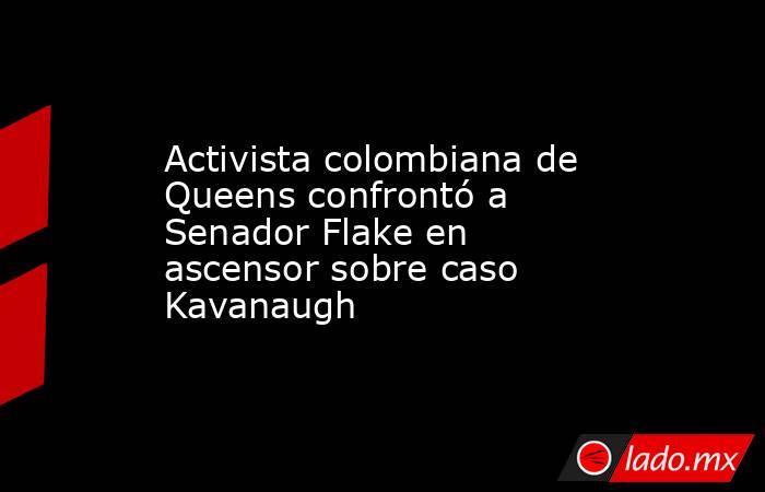 Activista colombiana de Queens confrontó a Senador Flake en ascensor sobre caso Kavanaugh. Noticias en tiempo real